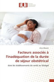 Title: Facteurs associï¿½s ï¿½ l'inadï¿½quation de la durï¿½e de sï¿½jour obstï¿½trical, Author: Aliou Mbacke