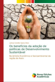Title: Os benefícios da adoção de políticas de Desenvolvimento Sustentável, Author: Larissa Caroline Spera Alves