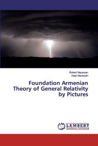 Title: Foundation Armenian Theory of General Relativity by Pictures, Author: Robert Nazaryan