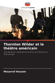 Title: Thornton Wilder et le thï¿½ï¿½tre amï¿½ricain, Author: Mosarraf Hossain