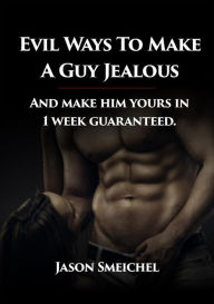 Title: Evil Ways to Make A Guy Jealous And Make Him Yours In 1 Week Guaranteed., Author: Jason Smeichel
