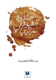 Title: The sweetness of coffee is in its bitterness, Author: Abdullah Al-Mughlouth.
