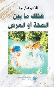 Title: Nurturing your child's health journey طفلك ما بين الصحة أو المرض: navigating your child's health, Author: Kamal Taoube