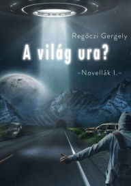 Title: A világ ura (Novellák I.), Author: Regoczi Gergely