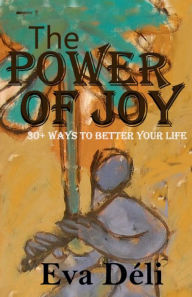 Title: The Power of Joy: 30+ Ways to Better Your Life, Author: Eva Deli