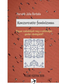 Title: Konzervatív feminizmus: Hogyan szabaduljunk meg a szélsoséges gender ideológiától?, Author: Júlia Borbála Horváth
