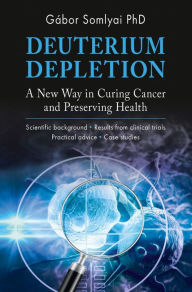 Title: Deuterium Depletion: A New Way in Curing Cancer and Preserving Health, Author: Gábor Somlyai