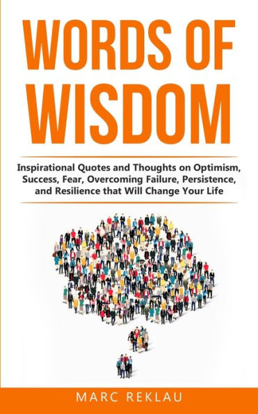 Words of Wisdom: Inspirational Quotes and Thoughts on Optimism, Success, Fear, Overcoming Failure, Persistence, and Resilience that Will Change Your Life