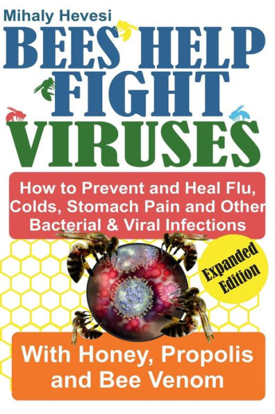 Bees Help Fight Viruses- How To Prevent and Heal Flu, Cold, Stomach Pain and Other Bacterial & Viral Infections with Honey, Propolis and Bee Venom
