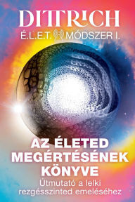 Title: ï¿½LET Mï¿½dszer I: Az ï¿½leted megï¿½rtï¿½sï¿½nek kï¿½nyve, ï¿½tmutatï¿½ a lelki rezgï¿½sszinted emelï¿½sï¿½hez, Author: Ernő Dittrich