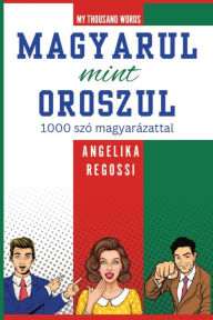 Title: MAGYARUL MINT OROSZUL 1000 szó magyarázattal: ПО-ВЕНГЕРСКИ КАК ПО-РУССКИ 1000 слов c по, Author: Angelika Regossi
