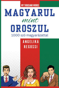 Title: MAGYARUL MINT OROSZUL 1000 szó magyarázattal: ??-????????? ??? ??-?????? 1000 ???? c ???????????, Author: Angelika Regossi