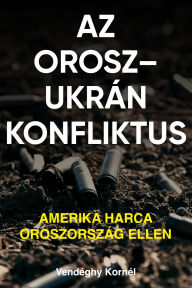 Title: Az orosz-ukrán konfliktus - Amerika harca Oroszország ellen: Amerika harca Oroszország ellen, Author: Vendéghy Kornél