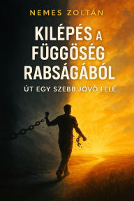 Title: Kilépés a függoség rabságából: Út egy szebb jövo felé, Author: Zoltán Nemes