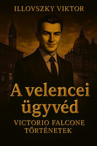 Title: A velencei ügyvéd: Victorio Falcone történetek, Author: Viktor Illovszky