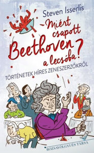 Title: Miért csapott Beethoven a lecsóba?, Author: Steven Isserlis