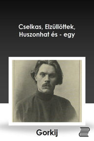 Title: Gorkij elbeszélései : Cselkas, Elzüllöttek, Huszonhat és- egy, Author: Makszim Gorkij