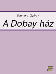 Title: A Dobay-ház, Author: Szemere György