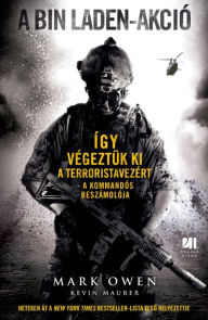 Title: A Bin Laden-akció: Így végeztük ki a terroristavezért - A kommandós beszámolója: Így végeztük ki a terroristavezért - A kommandós beszámolója, Author: Mark Owen