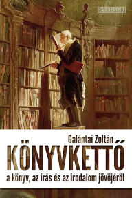 Title: Könyvketto: A könyv, az írás és az irodalom jövojérol, Author: Zoltán Galántai
