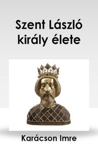 Title: Szent László király élete, Author: Karácson Imre