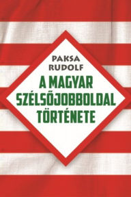 Title: A magyar szélsojobboldal története, Author: Paksa Rudolf