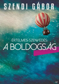 Title: Az értelmes szenvedés: a boldogság, Author: Szendi Gábor