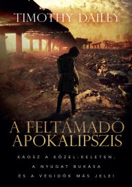 Title: A feltámadó apokalipszis: Káosz a Közel-Keleten, a Nyugat bukása és a végidok más jelei, Author: Timothy Dailey