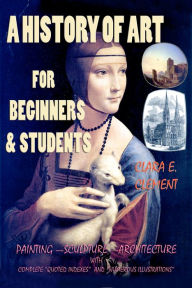 Title: A History of Art for Beginners and Students: Painting - Sculpture - Architecture with Complete 