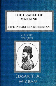 Title: The Cradle of Mankind: (Life in Eastern Kurdistan), Author: Edgar T. A. Wigram