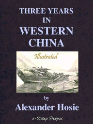 Title: Three Years in Western China, Author: Alexander Hosie