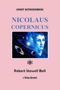 Title: Great Astronomers (Nicolaus Copernicus): Illustrated, Author: Robert Stawell Ball