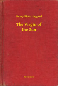 Title: The Virgin of the Sun, Author: H. Rider Haggard