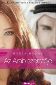 Title: Az Arab szeretője: Keleti szenvedély a magyar nő szemével, Author: Borsa Brown