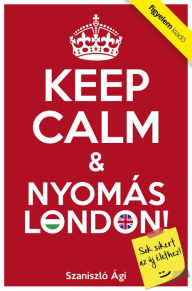 Title: Keep Calm & Nyomás London!, Author: Szaniszló Ágnes