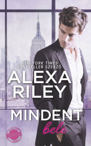 Title: Mindent bele, Author: Alexa Riley