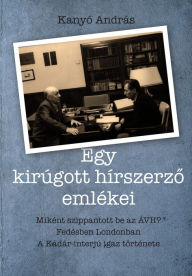 Title: Egy kirúgott hírszerzo emlékei: Miként szippantott be az ÁVH, fedésben Londonban és a Kádár-interjú igaz története, Author: András Kanyó