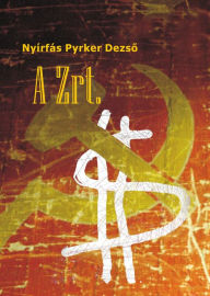 Title: A Zrt.: Politikai krimi, Author: Dezso Nyírfás Pyrker