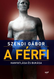 Title: A férfi hanyatlása és bukása, Author: Szendi Gábor