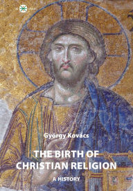 Title: The Birth of Christian Religion: A History, Author: György Kovács