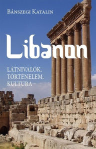 Title: Libanon: Látnivalók, történelem, kultúra, Author: Bánszegi Katalin