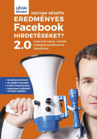 Title: Hogyan készíts eredményes Facebook-hirdetéseket? 2.0: Gyakorlati tippek, trükkök, stratégiák kezdoknek és haladóknak, Author: Richárd Lévai