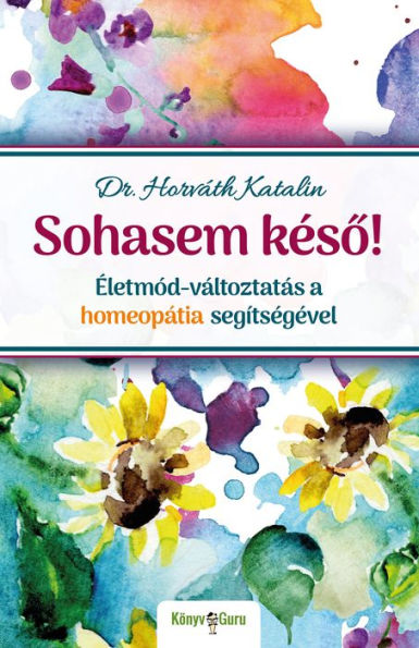 Sohasem késo!: Életmód-változtatás a homeopátia segítségévell