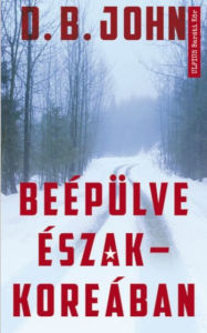 Title: Beépülve Észak- Koreában, Author: D.B. John