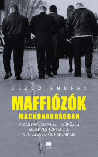 Maffiózók mackónadrágban: A magyar szervezett bunözés regényes története a 70-es évektol napjainkig