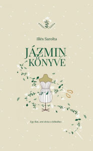 Title: Jázmin könyve: Egy illat, ami elvisz a lelkedhez, Author: Sarolta Illés