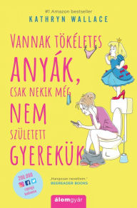 Title: Vannak tökéletes anyák, csak nekik még nem született gyerekük, Author: Kathryn Wallace