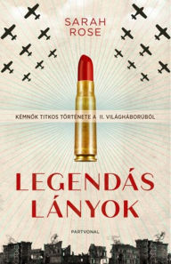 Title: Legendás lányok - Kémnok titkos története a II. világháborúból, Author: Sarah Rose