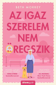 Title: Az igaz szerelem nem öregszik, Author: Beth Morrey