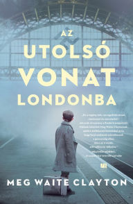 Title: Az utolsó vonat Londonba, Author: Meg Waite Clayton